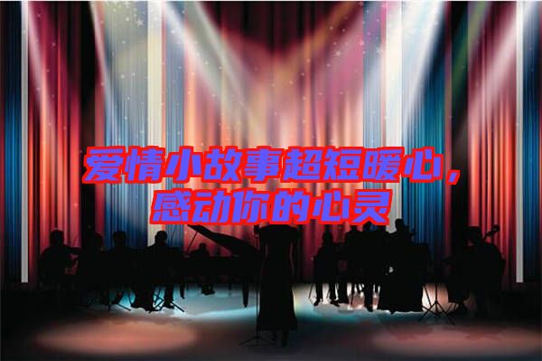 愛情小故事超短暖心，感動你的心靈