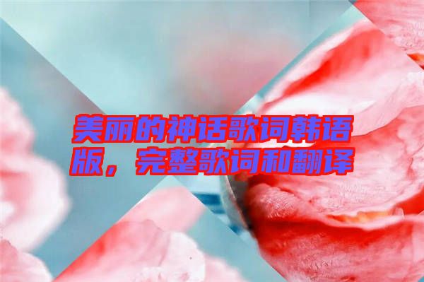 美麗的神話歌詞韓語(yǔ)版,完整歌詞和翻譯
