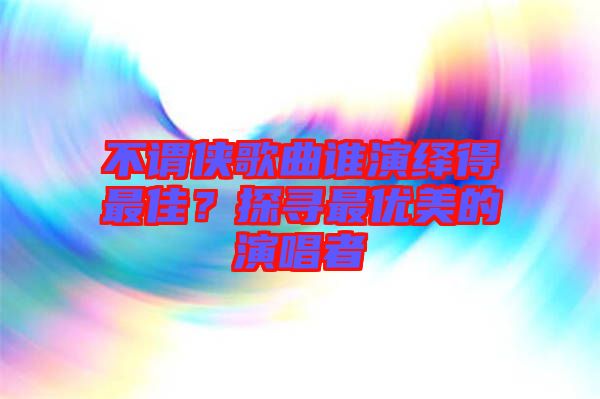 不謂俠歌曲誰演繹得最佳?探尋最優美的演唱者