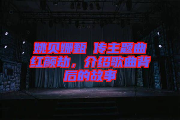 姚貝娜甄嬛傳主題曲紅顏劫,介紹歌曲背后的故事