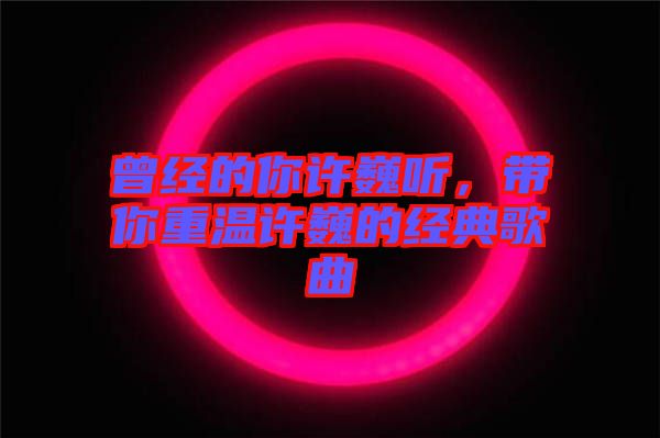 曾經(jīng)的你許巍聽,帶你重溫許巍的經(jīng)典歌曲