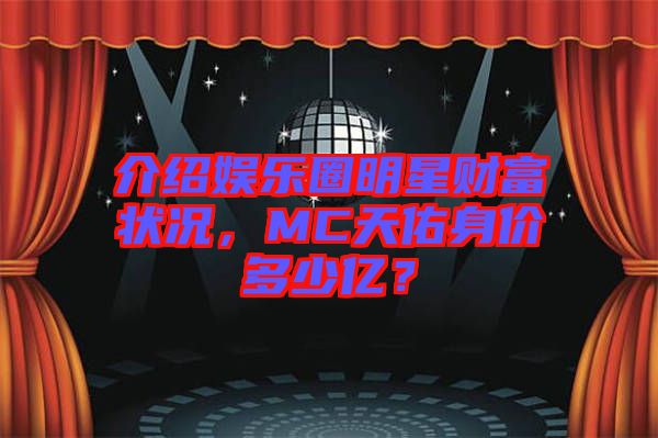 介紹娛樂圈明星財富狀況，MC天佑身價多少億？