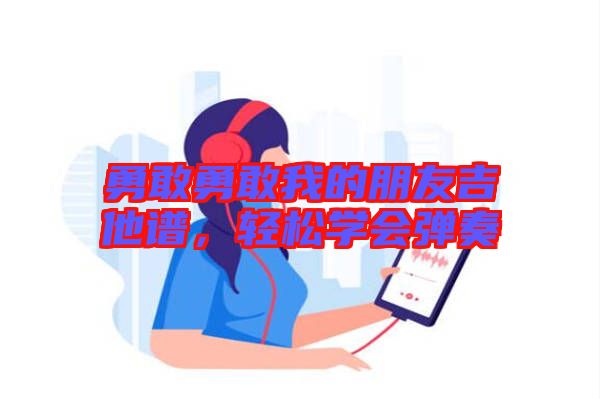 勇敢勇敢我的朋友吉他譜,輕松學會彈奏