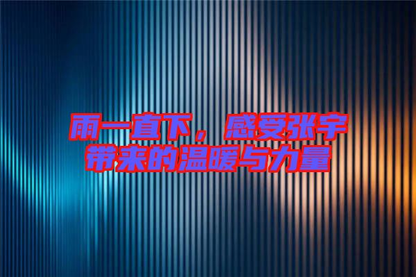 雨一直下,感受張宇帶來(lái)的溫暖與力量