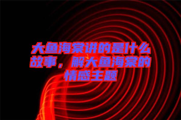 大魚海棠講的是什么故事,解大魚海棠的情感主題
