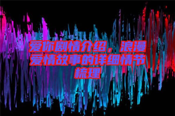 愛你劇情介紹,浪漫愛情故事的詳細情節梳理