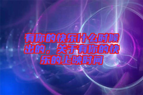 有你的快樂什么時候出的,關于有你的快樂的上映時間