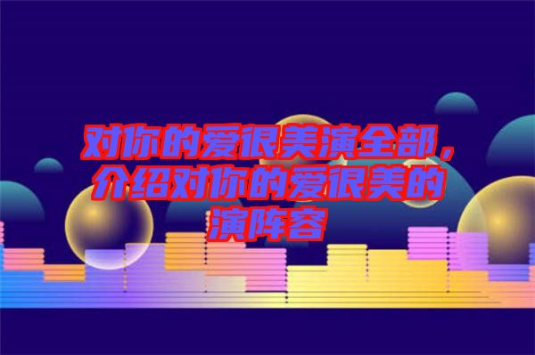 對(duì)你的愛(ài)很美演全部,介紹對(duì)你的愛(ài)很美的演陣容