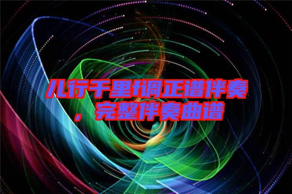 兒行千里f調正譜伴奏,完整伴奏曲譜