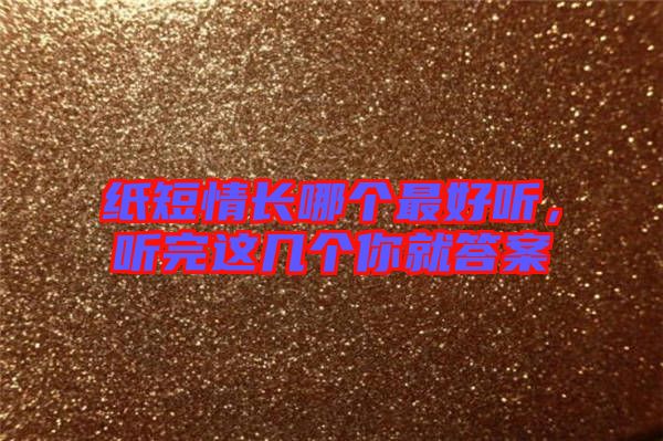 紙短情長哪個最好聽,聽完這幾個你就答案