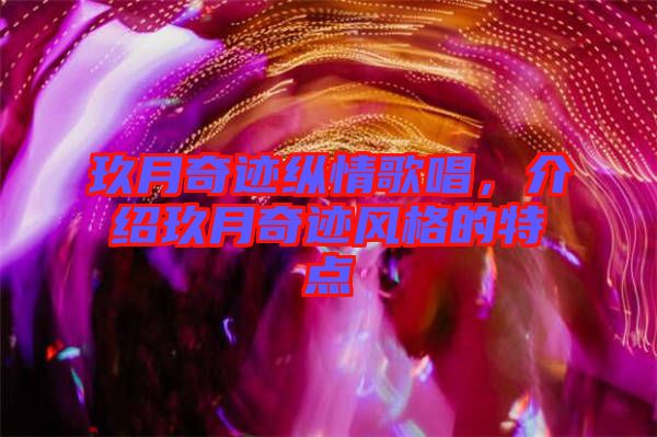 玖月奇跡縱情歌唱,介紹玖月奇跡風格的特點