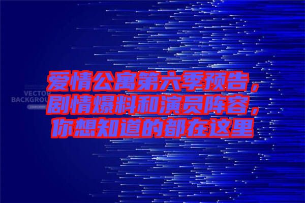 愛情公寓第六季預(yù)告,劇情爆料和演員陣容,你想知道的都在這里