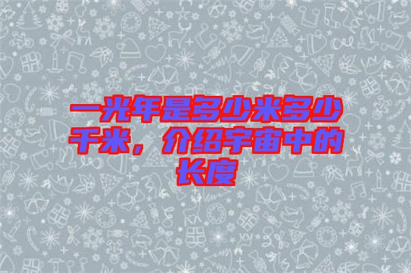 一光年是多少米多少千米,介紹宇宙中的長度