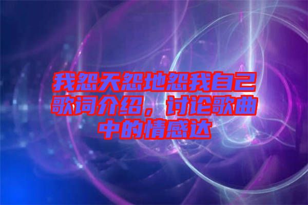 我怨天怨地怨我自己歌詞介紹,討論歌曲中的情感達