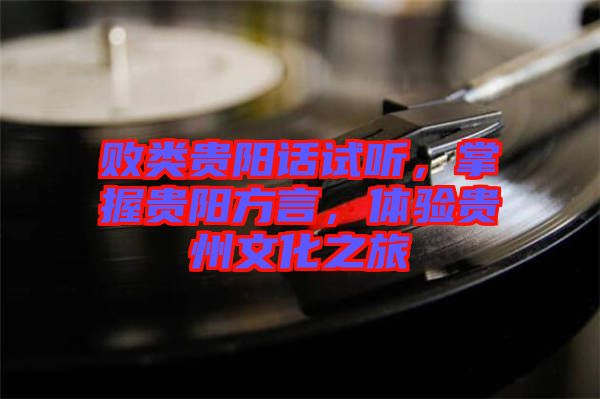 敗類(lèi)貴陽(yáng)話試聽(tīng)，掌握貴陽(yáng)方言，體驗(yàn)貴州文化之旅