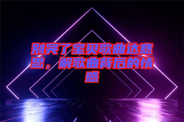 別哭了寶貝歌曲達意思,解歌曲背后的情感