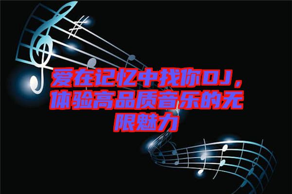 愛在記憶中找你DJ,體驗(yàn)高品質(zhì)音樂的無限魅力