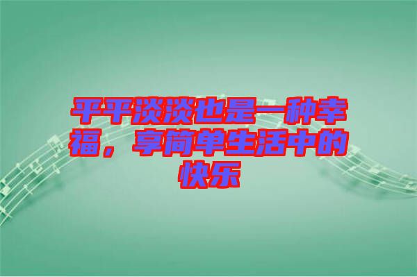 平平淡淡也是一種幸福,享簡單生活中的快樂