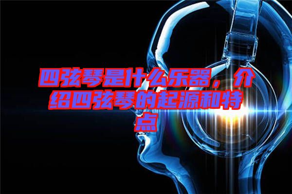 四弦琴是什么樂器,介紹四弦琴的起源和特點
