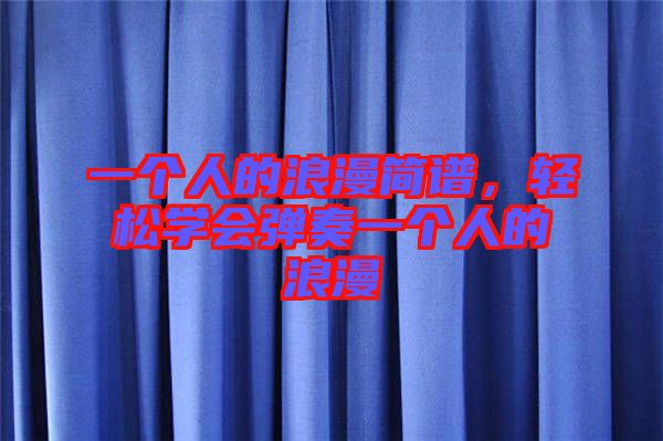 一個(gè)人的浪漫簡(jiǎn)譜,輕松學(xué)會(huì)彈奏一個(gè)人的浪漫