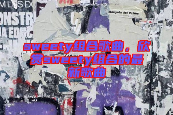 sweety組合歌曲,欣賞sweety組合的最新歌曲