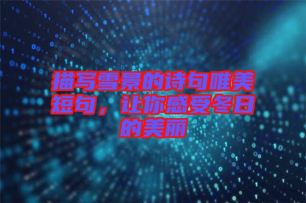 描寫雪景的詩句唯美短句,讓你感受冬日的美麗