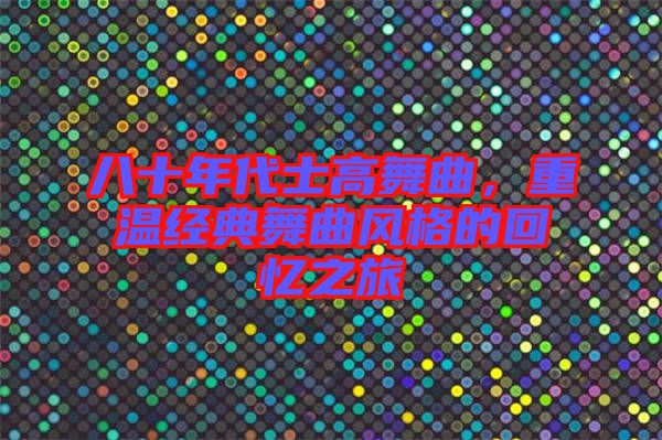八十年代士高舞曲,重溫經(jīng)典舞曲風(fēng)格的回憶之旅