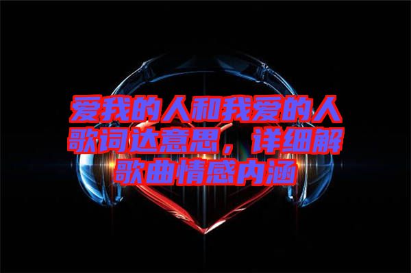 愛我的人和我愛的人歌詞達意思,詳細(xì)解歌曲情感內(nèi)涵