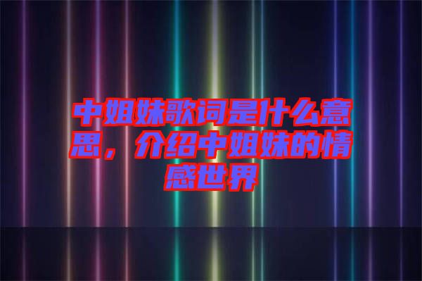 中姐妹歌詞是什么意思,介紹中姐妹的情感世界