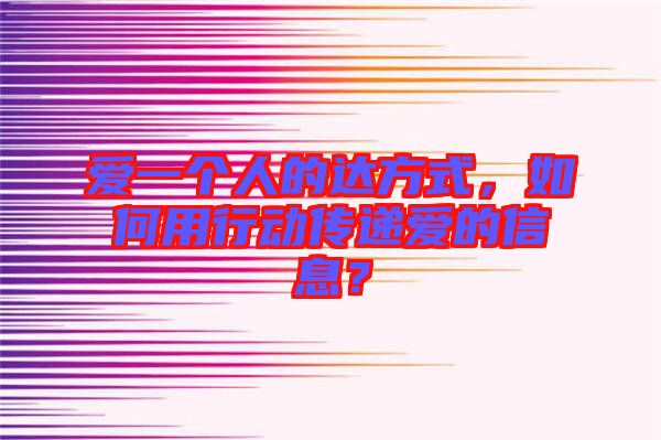 愛一個人的達方式,如何用行動傳遞愛的信息?