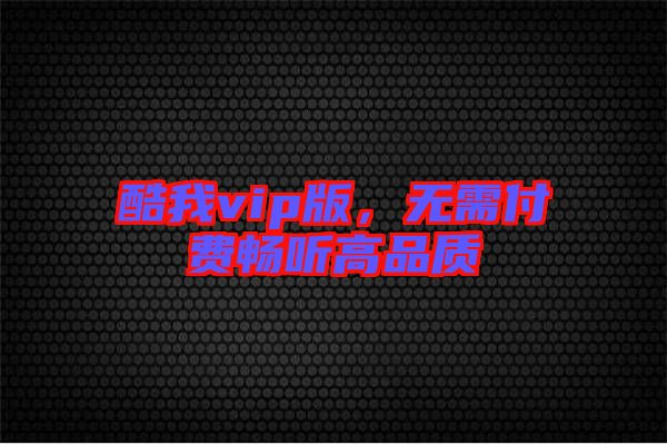 酷我vip版,無需付費(fèi)暢聽高品質(zhì)