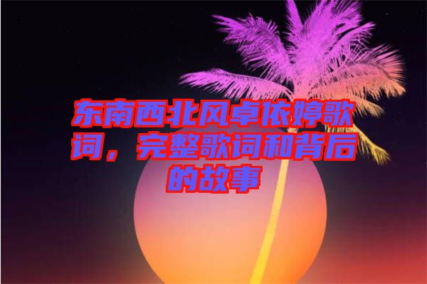 東南西北風(fēng)卓依婷歌詞,完整歌詞和背后的故事