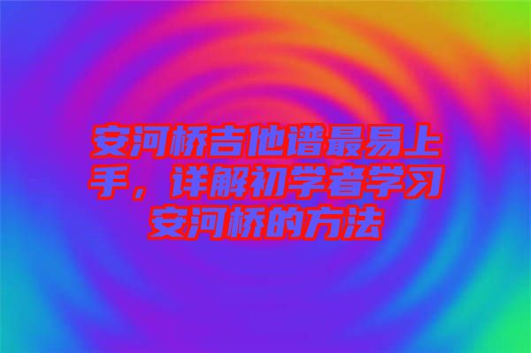 安河橋吉他譜最易上手,詳解初學者學習安河橋的方法