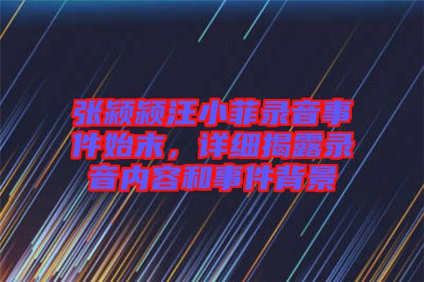 張潁潁汪小菲錄音事件始末,詳細揭露錄音內容和事件背景
