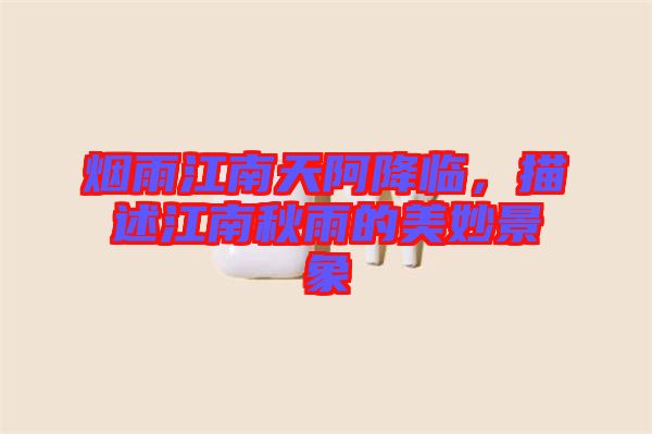 煙雨江南天阿降臨,描述江南秋雨的美妙景象