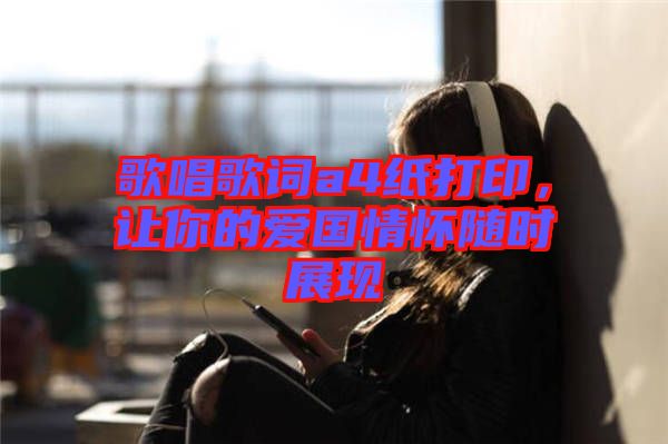 歌唱歌詞a4紙打印,讓你的愛國情懷隨時展現