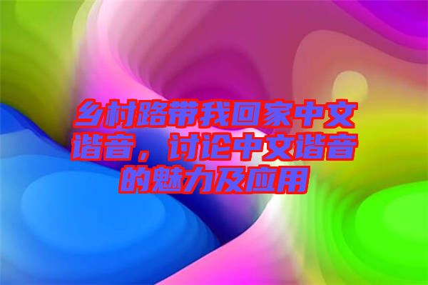 鄉(xiāng)村路帶我回家中文諧音,討論中文諧音的魅力及應(yīng)用