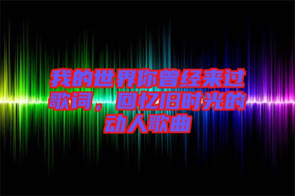我的世界你曾經來過歌詞,回憶舊時光的動人歌曲