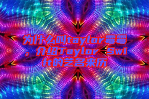 為什么叫taylor霉霉,介紹Taylor Swift的藝名來歷