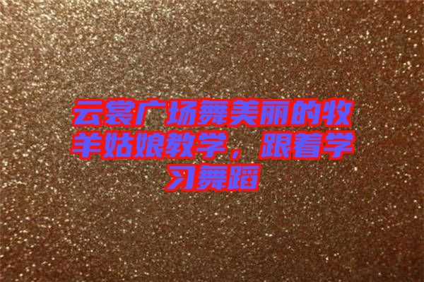 云裳廣場(chǎng)舞美麗的牧羊姑娘教學(xué),跟著學(xué)習(xí)舞蹈