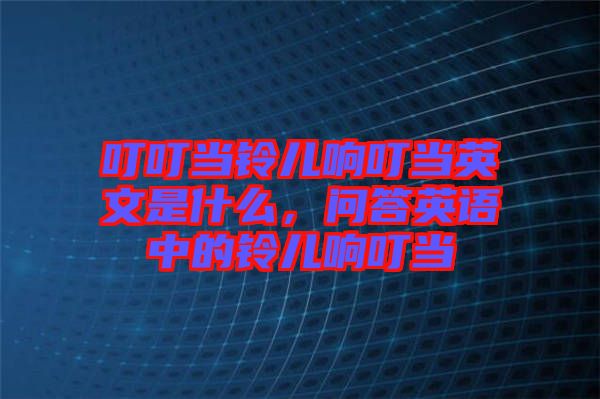 叮叮當鈴兒響叮當英文是什么，問答英語中的鈴兒響叮當