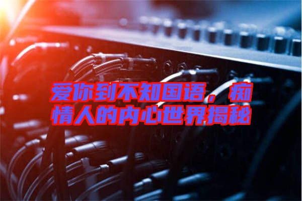 愛你到不知國語,癡情人的內心世界揭秘