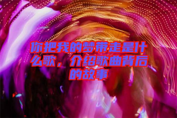 你把我的夢帶走是什么歌，介紹歌曲背后的故事