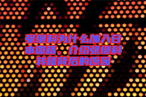 張繼科為什么加入日本國籍,介紹張繼科轉籍背后的原因
