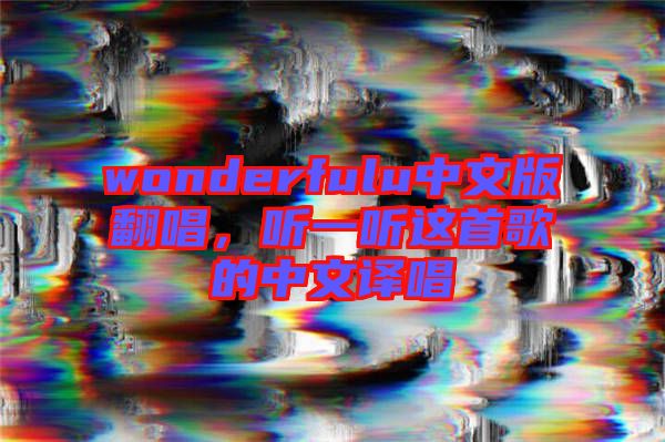wonderfulu中文版翻唱，聽一聽這首歌的中文譯唱