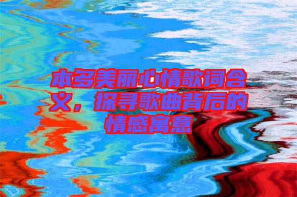 本多美麗心情歌詞含義,探尋歌曲背后的情感寓意