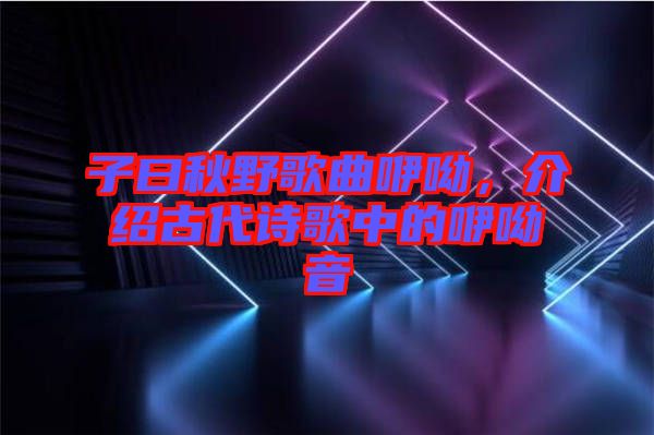 子曰秋野歌曲咿呦,介紹古代詩歌中的咿呦音
