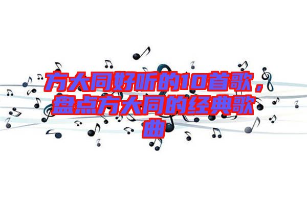 方大同好聽的10首歌,盤點方大同的經(jīng)典歌曲