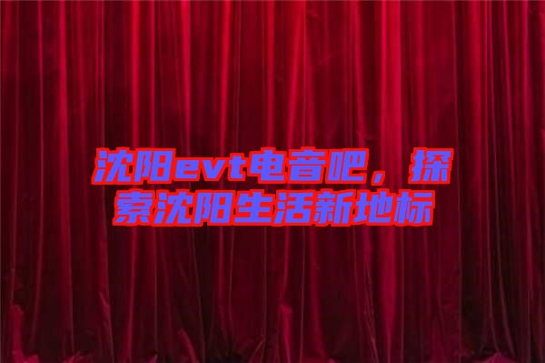 沈陽(yáng)evt電音吧，探索沈陽(yáng)生活新地標(biāo)