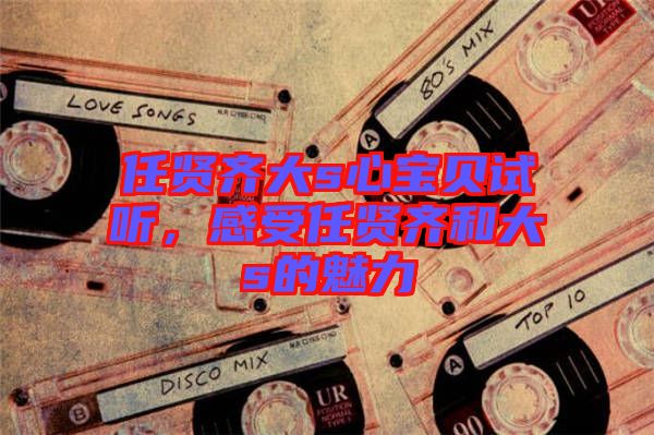 任賢齊大s心寶貝試聽,感受任賢齊和大s的魅力